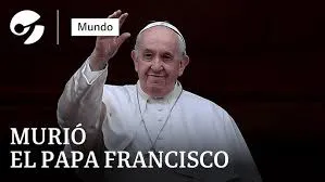 Murió el papa Francisco, líder espiritual y político del siglo XXI